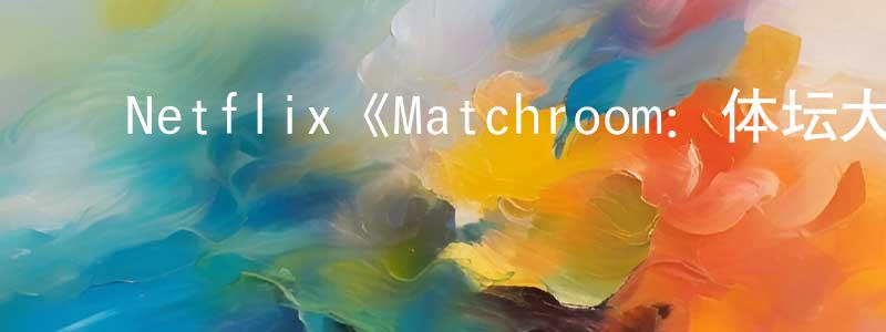 ﻿戴武林的网络影视资源,﻿Netflix《Matchroom：体坛大娱乐家第一季》迅雷下载/在线观看/百度云-选秀/综艺-美剧天堂